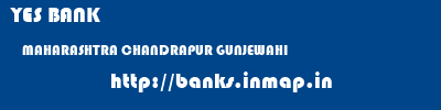 YES BANK  MAHARASHTRA CHANDRAPUR GUNJEWAHI   banks information 